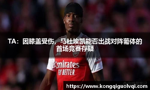 TA：因膝盖受伤，马杜埃凯能否出战对阵葡体的首场竞赛存疑