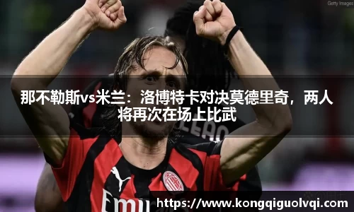 那不勒斯vs米兰：洛博特卡对决莫德里奇，两人将再次在场上比武